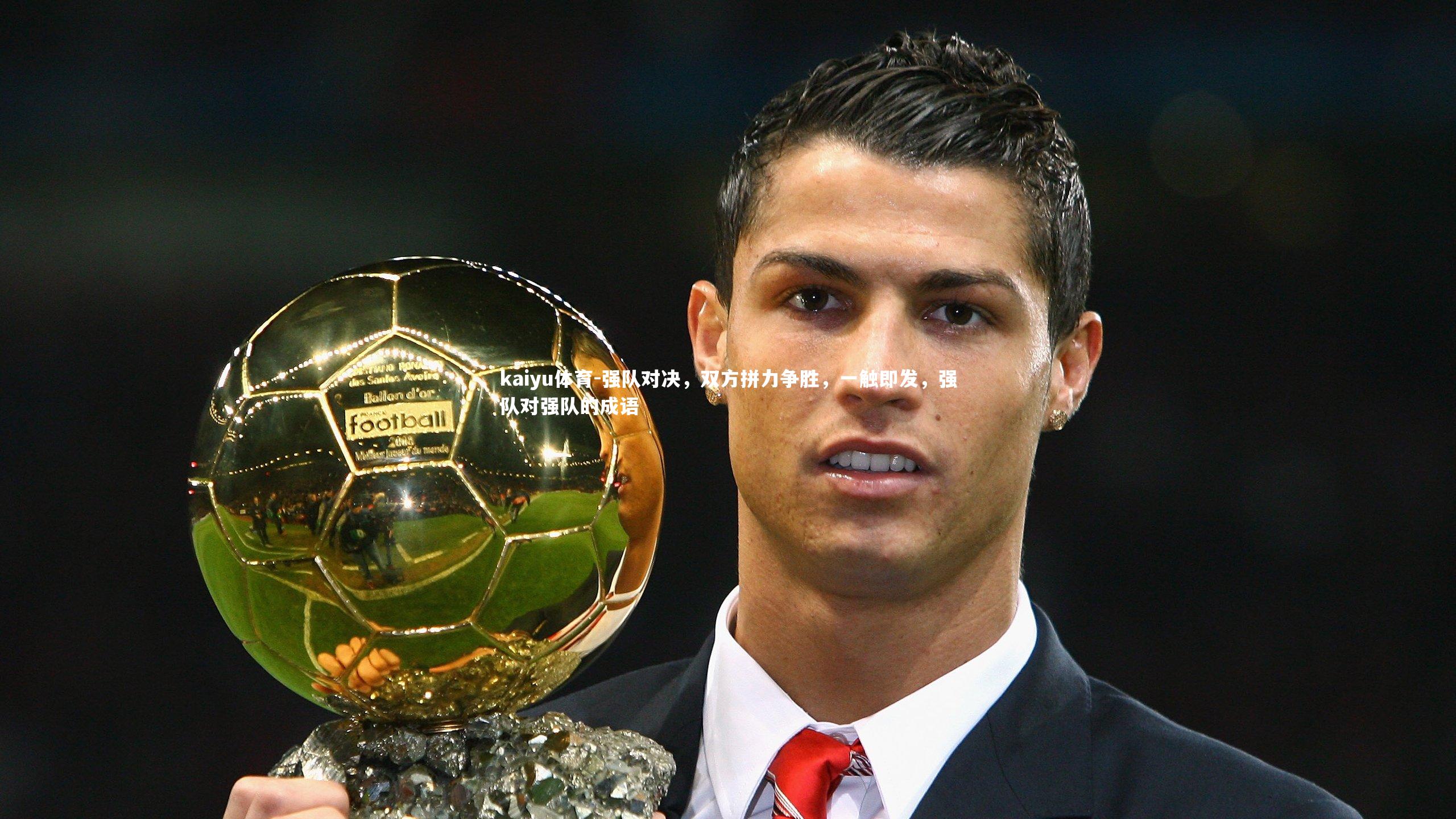 kaiyu体育-强队对决,双方拼力争胜,一触即发,强队对强队的成语