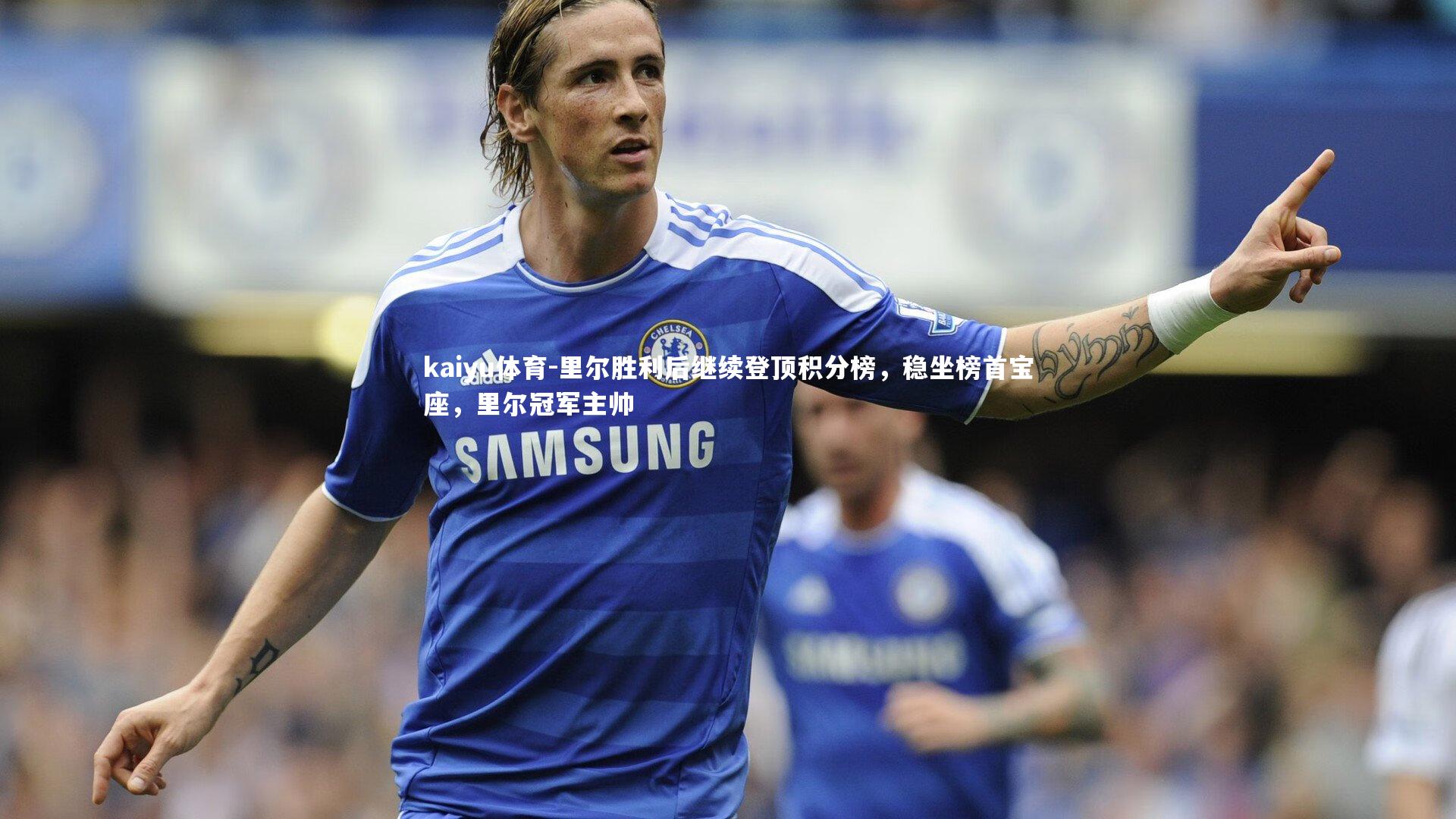 kaiyu体育-里尔胜利后继续登顶积分榜，稳坐榜首宝座，里尔冠军主帅