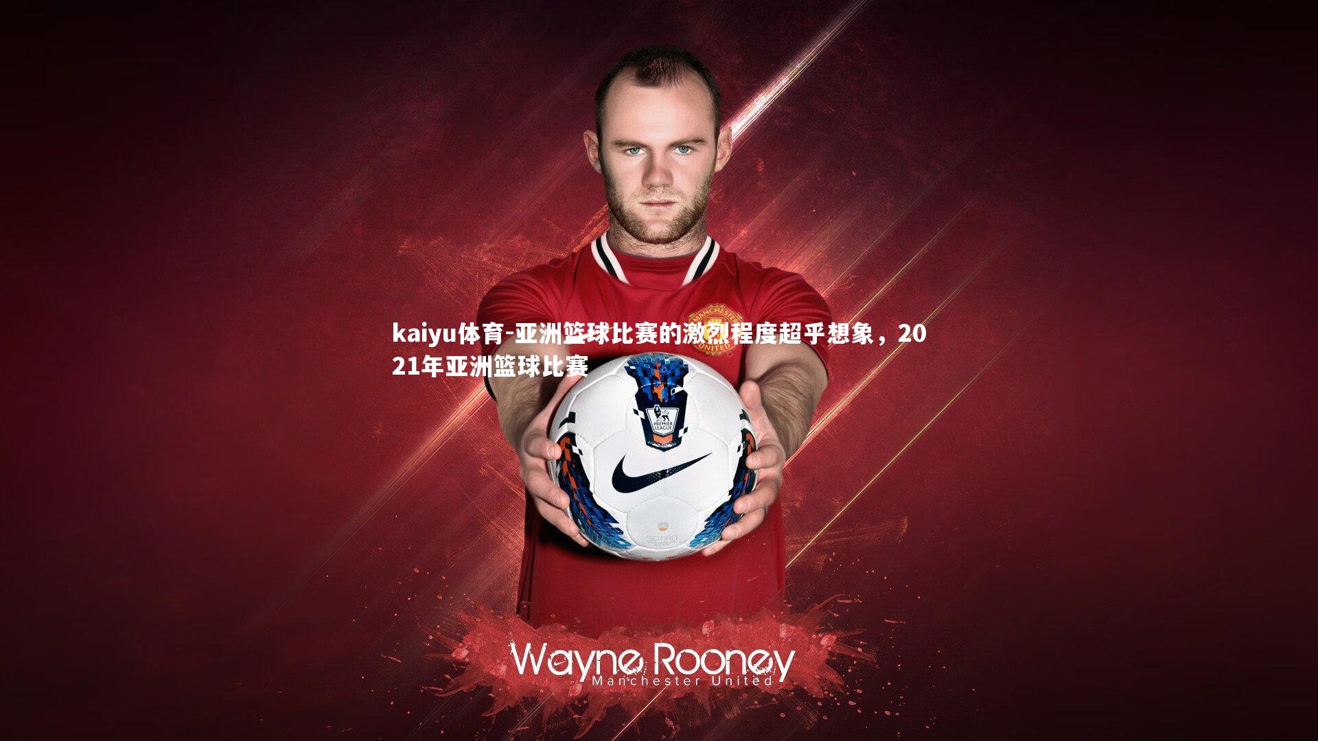 kaiyu体育-亚洲篮球比赛的激烈程度超乎想象，2021年亚洲篮球比赛