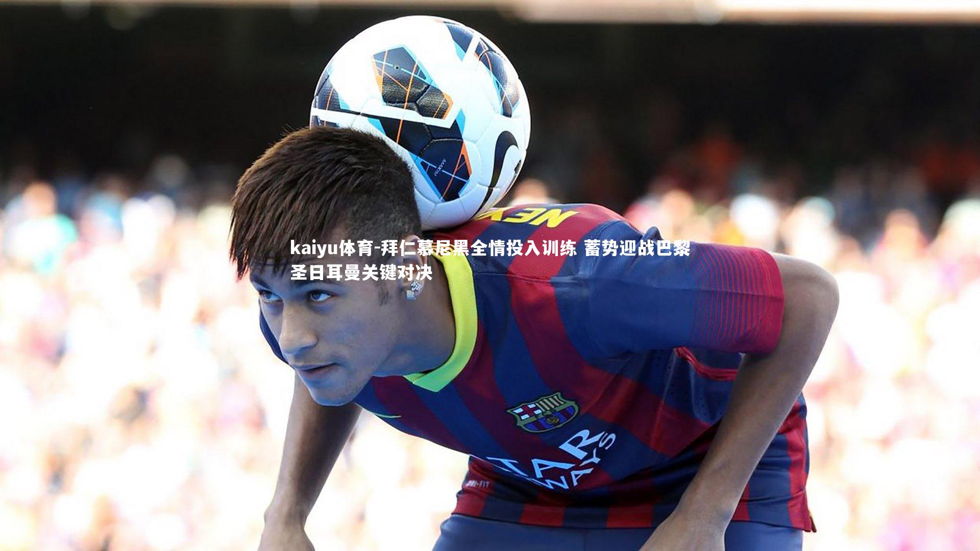 拜仁慕尼黑全情投入训练 蓄势迎战巴黎圣日耳曼关键对决