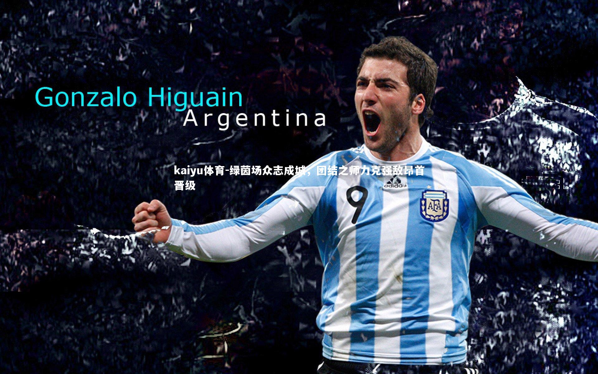 kaiyu体育-绿茵场众志成城，团结之师力克强敌昂首晋级