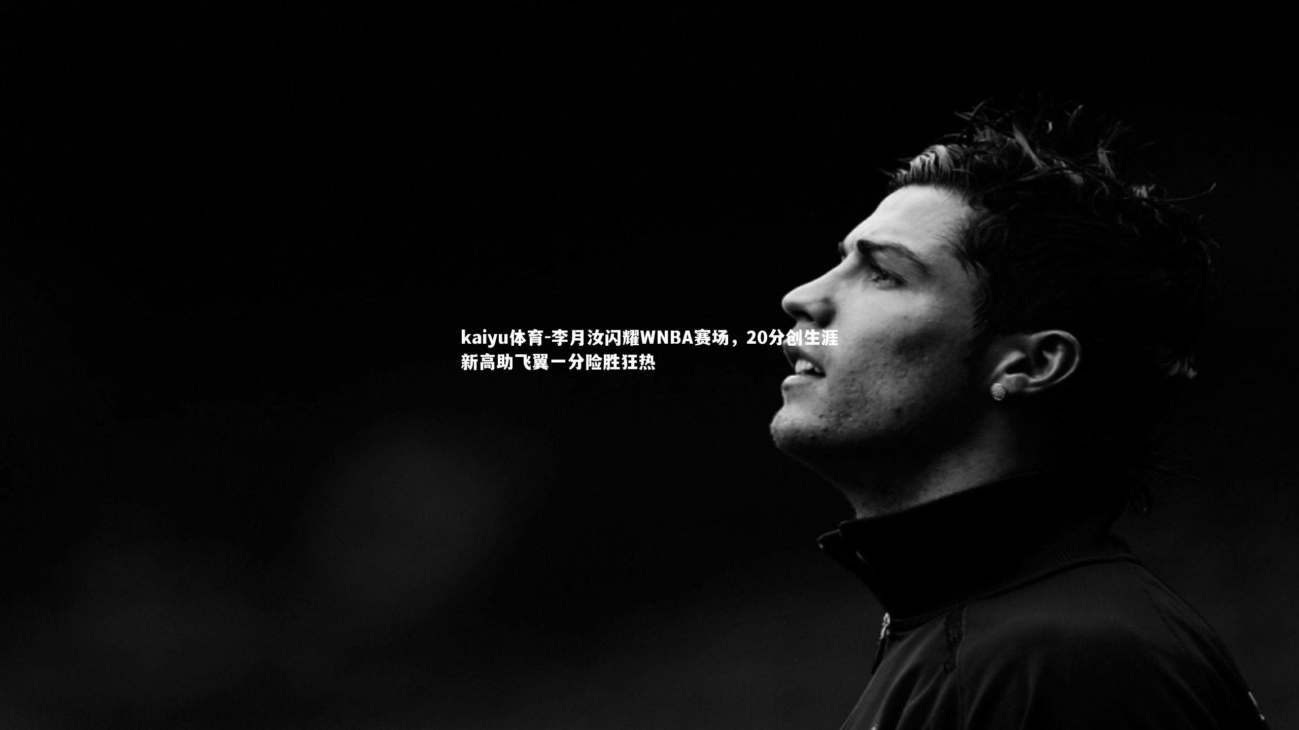 李月汝闪耀WNBA赛场,20分创生涯新高助飞翼一分险胜狂热