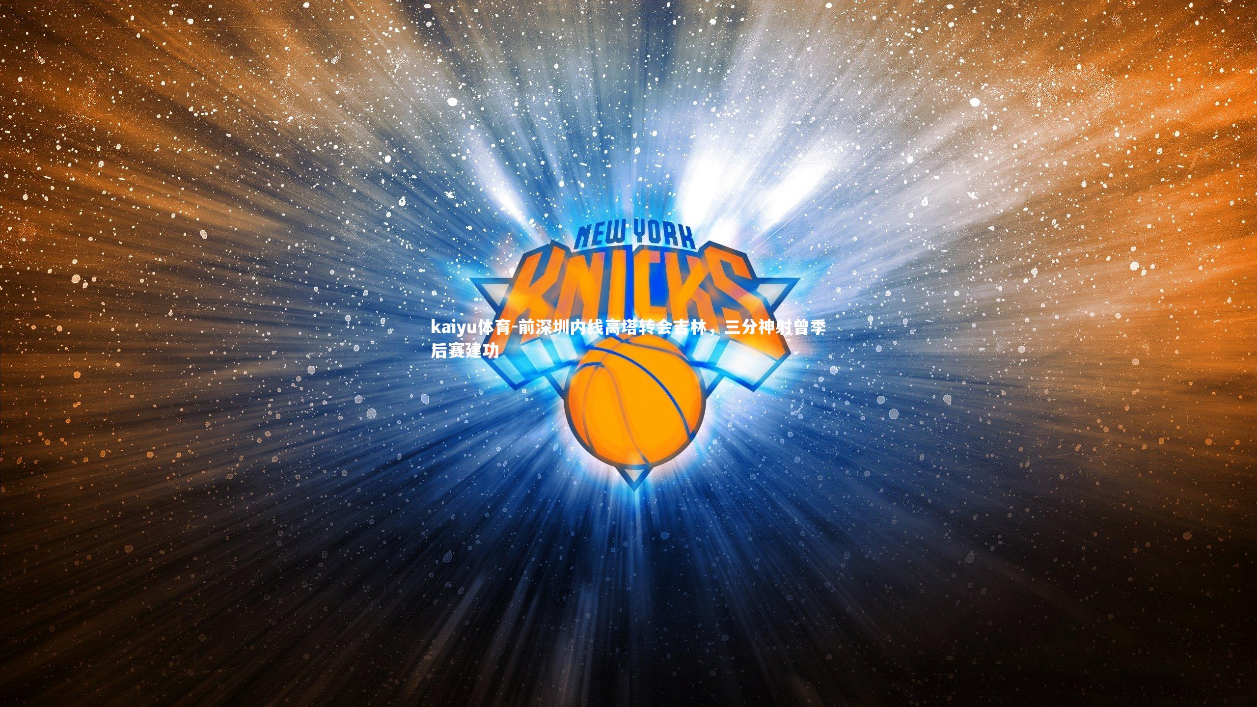 kaiyu体育-前深圳内线高塔转会吉林，三分神射曾季后赛建功